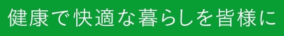 健康で快適な暮らしを皆様に