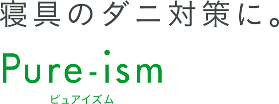 家族みんなの快適な暮らしのために。Pure-ism ピュアイズム 寝具のダニ対策に